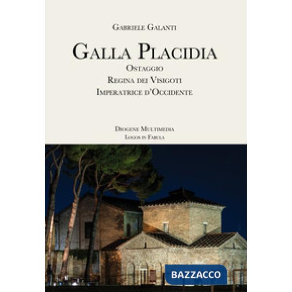 Galla Placidia. Ostaggio. Regina dei Visigoti. Imperatrice d'Occidente