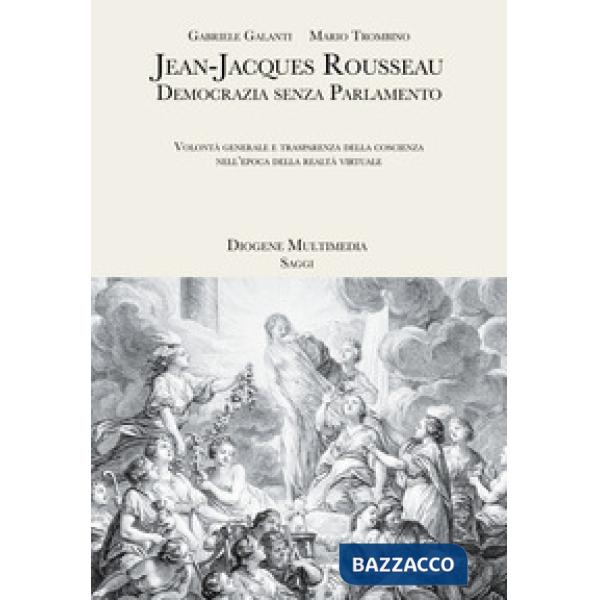 Jean-Jacques Rousseau. Democrazia senza parlamento. Volontà generale e trasparenza della coscienza nell'epoca della realtà virtu