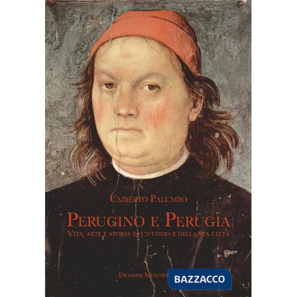 Perugino e Perugia. Vita, arte e storia di un uomo e della sua città