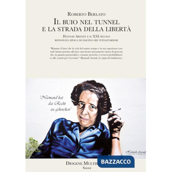Buio nel tunnel e la strada della libertà. Hannah Arendt e il XXI secolo, rinnovata epoca di fascino dei totalitarismi (Il)