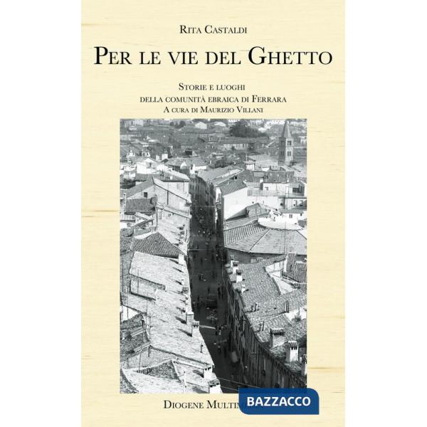 Per le vie del ghetto. Storie e luoghi della comunità ebraica di Ferrara