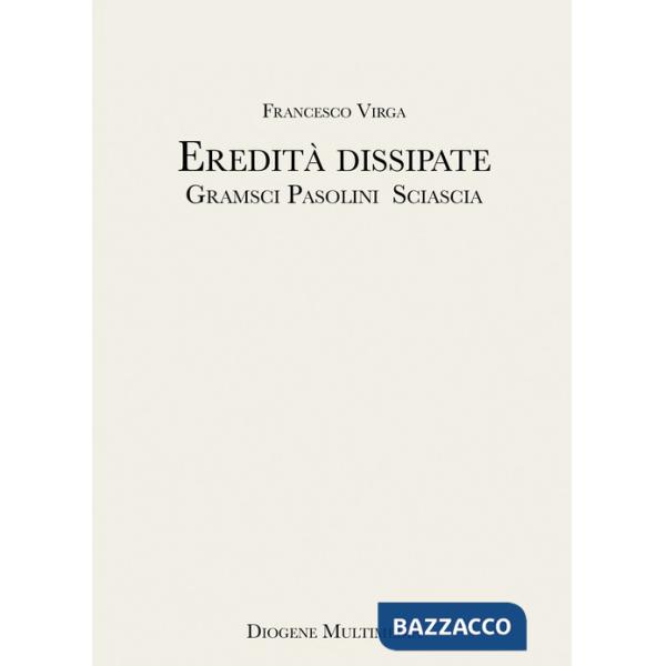 Eredità dissipate. Gramsci, Pasolini, Sciascia