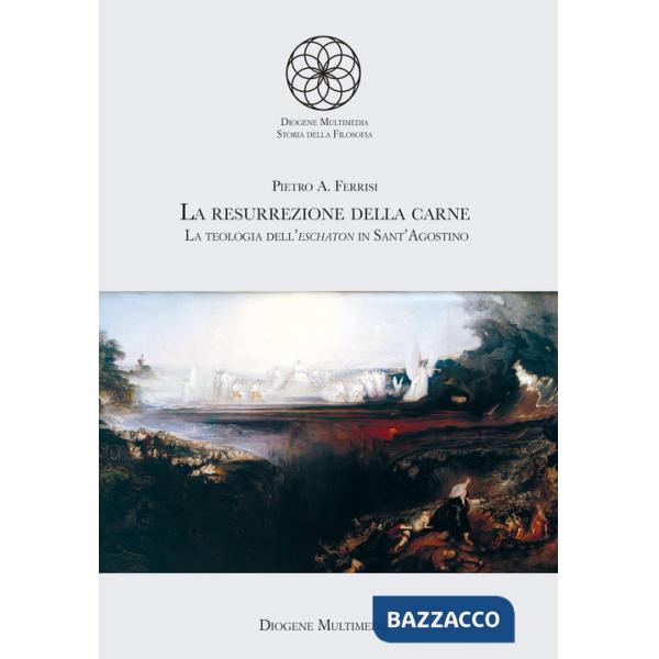 Resurrezione della carne. La teologia dell'eschaton in sant'Agostino (La)