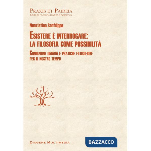 Esistere è interrogare: la filosofia come possibilità. Condizione umana e pratiche filosofiche per il nostro tempo