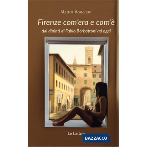 Firenze com'era e com'è dai dipinti di Fabio Borbottoni ad oggi. Ediz. illustrat