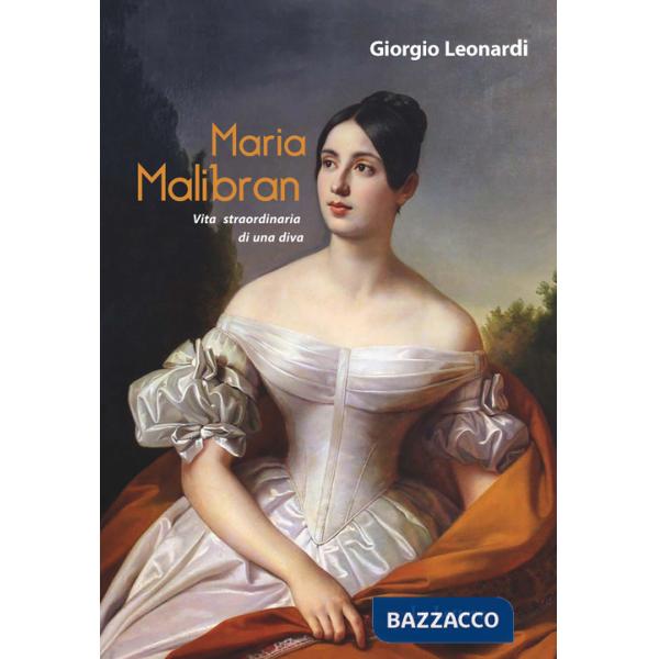 Maria Malibran. Vita straordinaria di una diva
