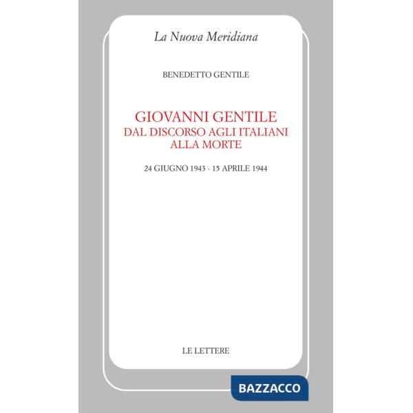 Giovanni Gentile. Dal discorso agli italiani alla morte (24 giugno 1943-15 aprile 1944). Nuova ediz.