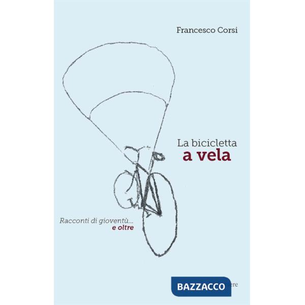 Bicicletta a vela. Racconti di gioventù... e oltre (La)