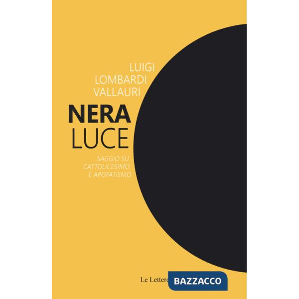 Nera luce. Saggio su cattolicesimo e apofatismo. Nuova ediz.