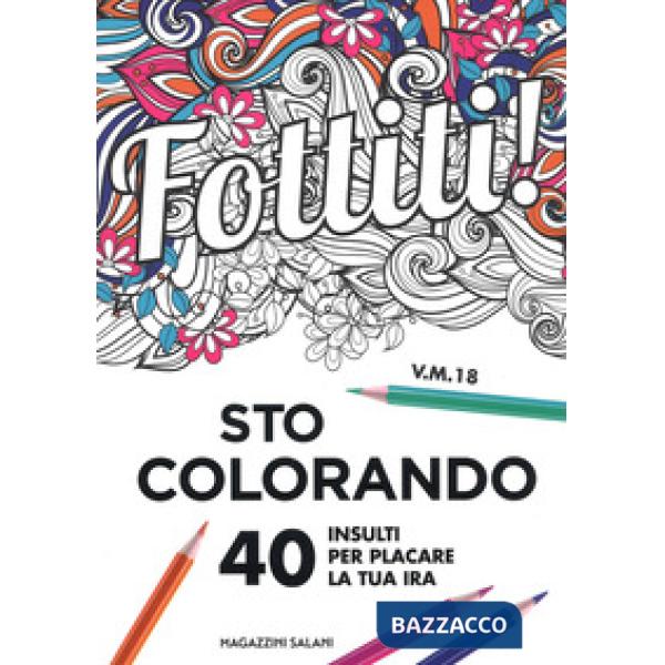 Fottiti!... sto colorando. 40 insulti per placare la tua ira