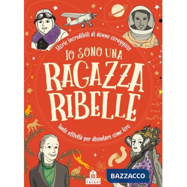 Io sono una ragazza ribelle. Storie incredibili di donne coraggiose. Tante attività per diventare come loro