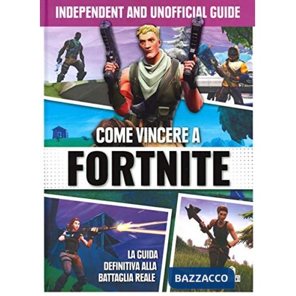 Come vincere a Fortnite. La guida definitiva alla battaglia reale. Independent and unofficial guide. Ediz. illustrata