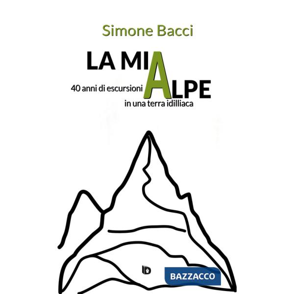 Mia Alpe. 40 anni di escursioni in una terra idilliaca (La)