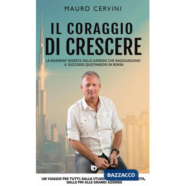 Coraggio di crescere. La roadmap segreta delle aziende che raggiungono il successo quotandosi in borsa (Il)