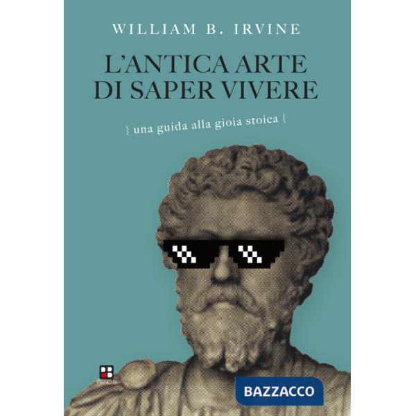 Antica arte di saper vivere. Una guida alla gioia stoica (L')