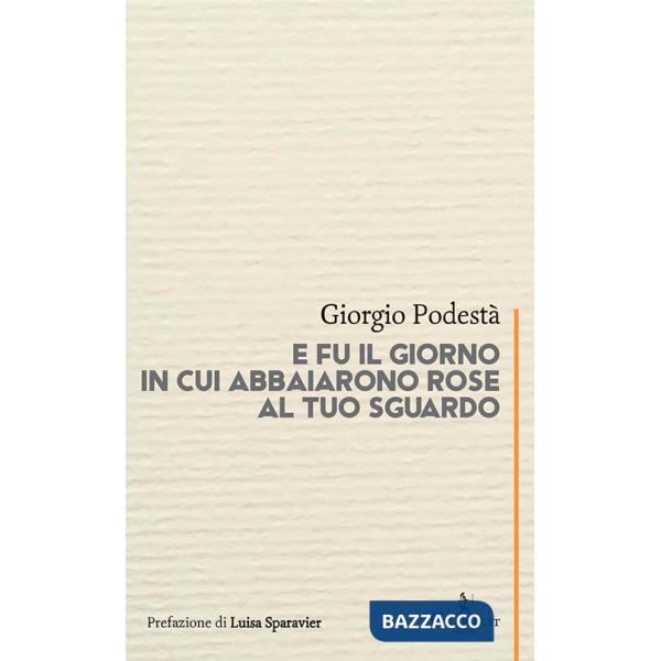 E fu il giorno in cui abbaiarono rose al tuo sguardo