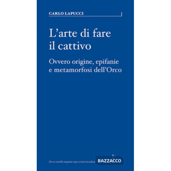 Arte di fare il cattivo. Ovvero origine, epifanie e metamorfosi dell'Orco (L')