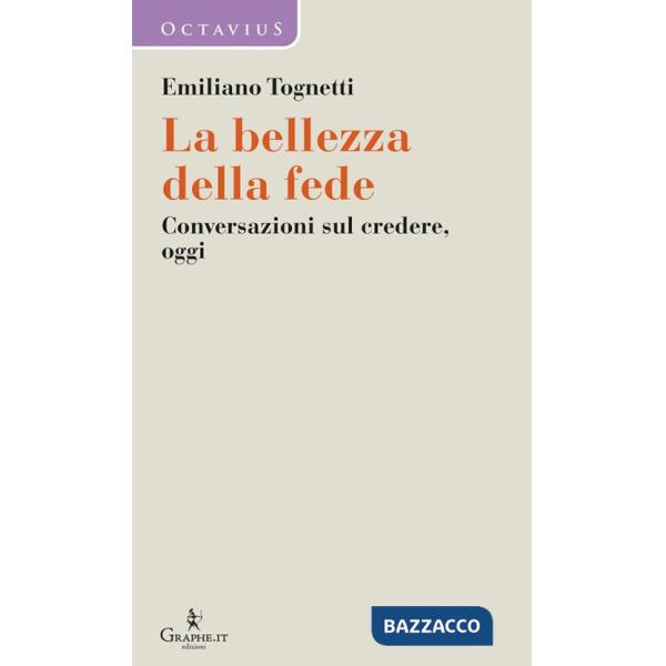 Bellezza della fede. Conversazioni sul credere, oggi (La)
