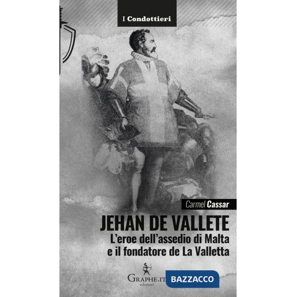 Jehan de Vallete. L'eroe dell'assedio di Malta e il fondatore de La Valletta