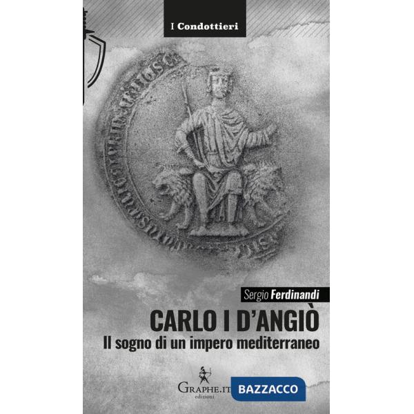 Carlo I d'Angiò. Il sogno di un impero mediterraneo