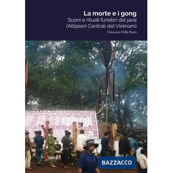 Morte e i gong. Suoni e rituali funebri dei jarai (altipiani centrali del Vietnam) (La)