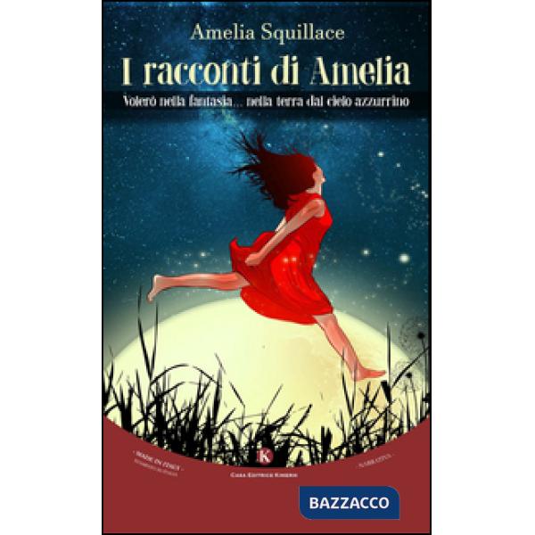 Racconti di Amelia. Volerò nella fantasia... nella terra dal cielo azzurrino (I)