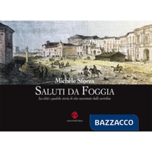 Saluti da Foggia. La città e qualche storia di vita raccontate dalle cartoline. Ediz. illustrata