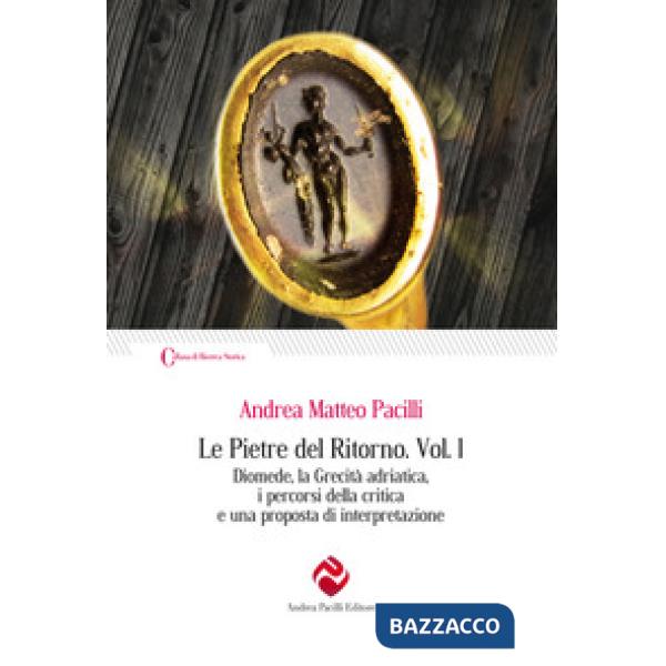 Pietre del ritorno (Le). Vol. 1: Diomede, la grecità adriatica, i percorsi della critica e una proposta di interpretazione