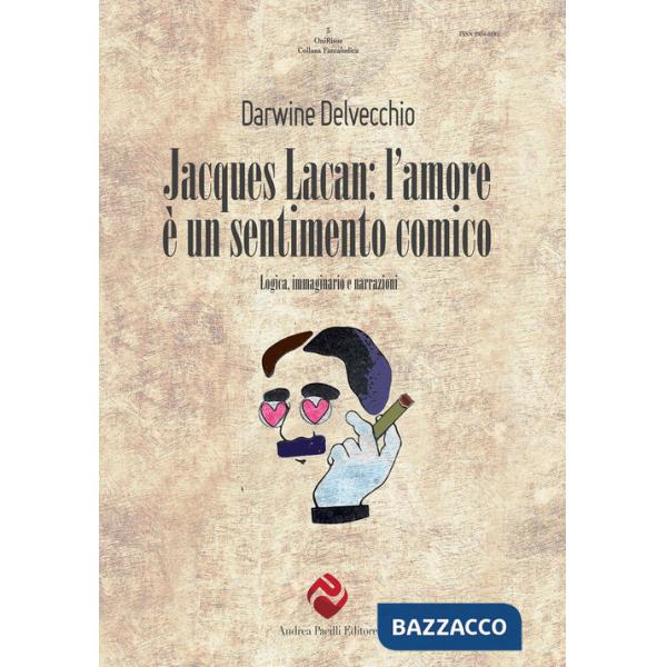 Jacques Lacan. L'amore è un sentimento comico. Logica, immaginario e narrazioni