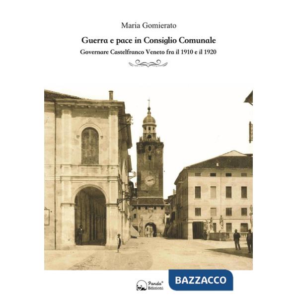Guerra e pace in consiglio comunale. Governare Castelfranco Veneto fra il 1910 e il 1920