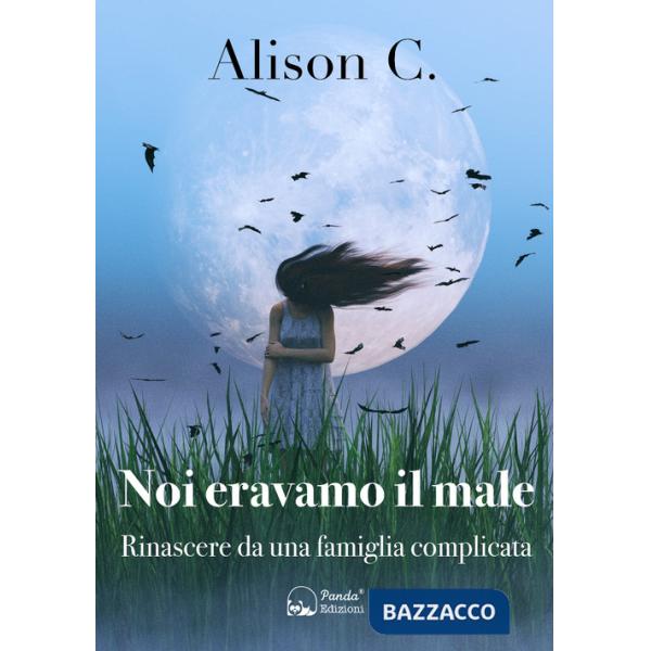 Noi eravamo il male. Rinascere da una famiglia complicata