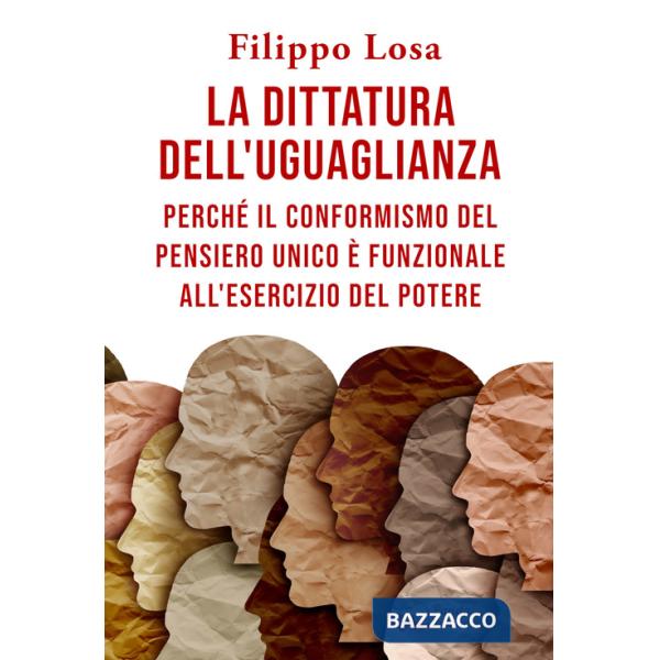Dittatura dell'uguaglianza. Perché il conformismo del pensiero unico è funzionale all'esercizio del potere (La)