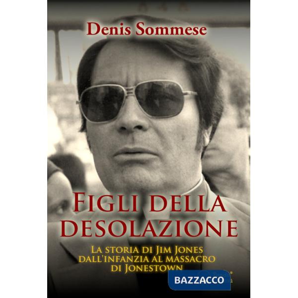 Figli della desolazione. La storia di Jim Jones dall'infanzia al massacro di Jonestown