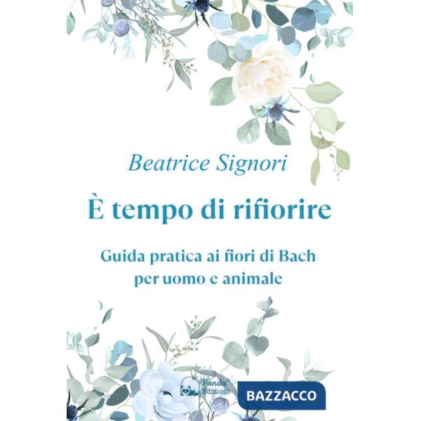 È tempo di rifiorire. Guida pratica ai fiori di Bach per uomo e animale
