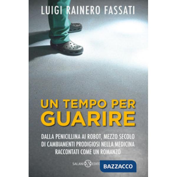 Tempo per guarire. Dalla penicillina ai robot, mezzo secolo di cambiamenti prodigiosi nella medicina raccontati come un romanzo 