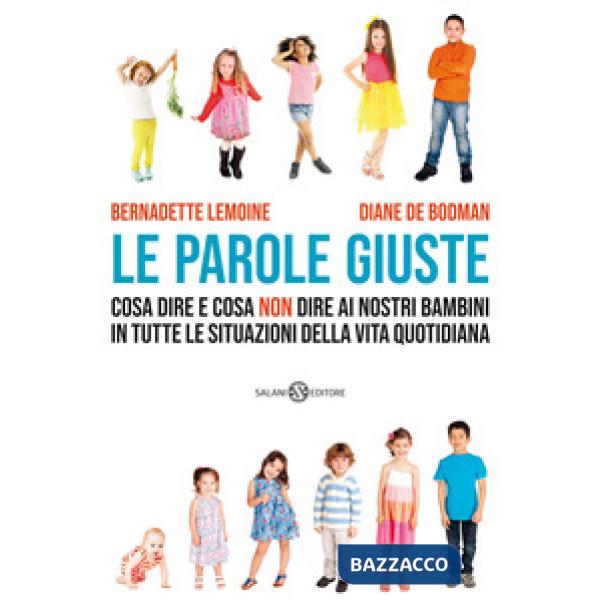 Parole giuste. Cosa dire e cosa non dire ai nostri bambini in tutte le situazioni della vita quotidiana (Le)
