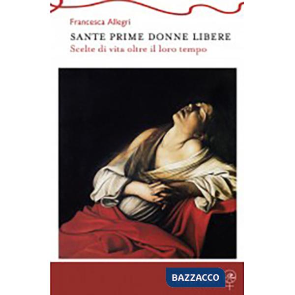 Sante prime donne libere. Scelte di vita oltre il loro tempo