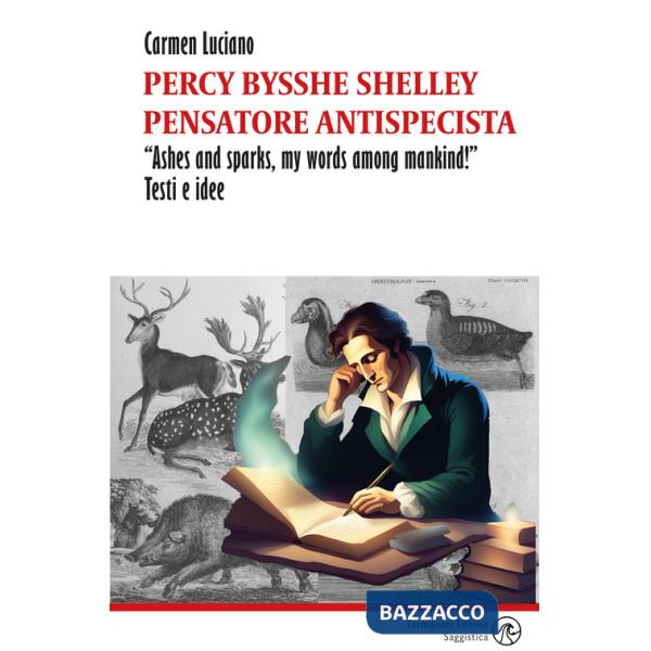 Percy Bysshe Shelley pensatore antispecista. «Ashes and sparks, my words among mankind!» Testi e idee