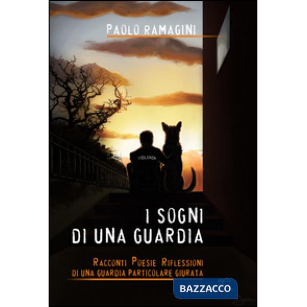 Sogni di una guardia. Racconti poesie riflessioni di una guardia particolare giurata (I)