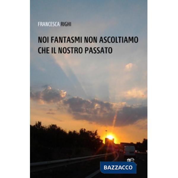 Noi fantasmi non ascoltiamo che il nostro passato