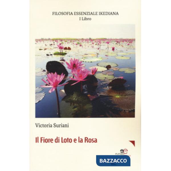 Filosofia essenziale ikediana. Vol. 1: Il fiore di loto e la rosa