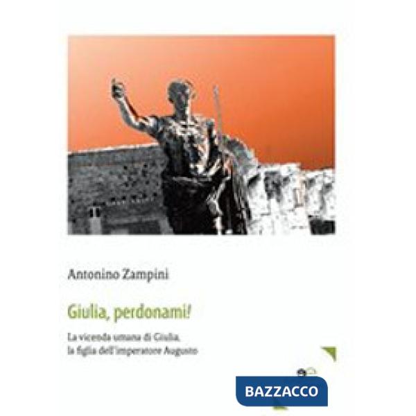 Giulia, perdonami! La vicenda umana di Giulia, la figlia dell'imperatore Augusto