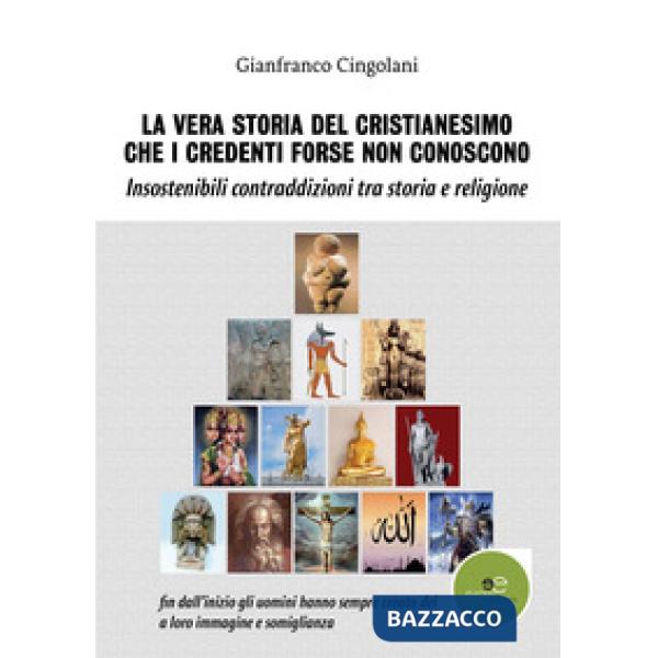 Vera storia del cristianesimo che i credenti forse non conoscono. Insostenibili contraddizioni tra storia e religione (La)