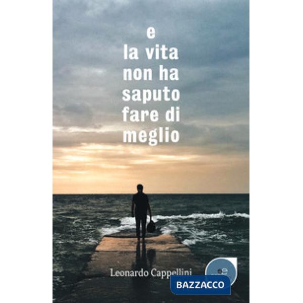 E la vita non ha saputo fare di meglio