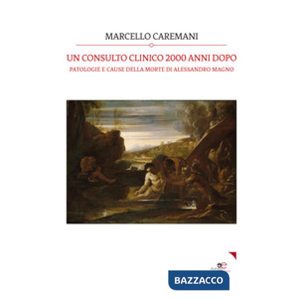 Consulto clinico 2000 anni dopo. Patologie e cause della morte di Alessandro Magno (Un)