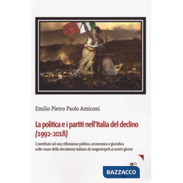 Politica e i partiti nell'Italia del declino (1992-2018). Contributo ad una riflessione politica, economica e giuridica sulle ca