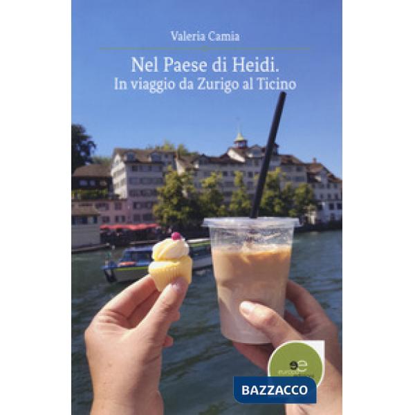 Nel Paese di Heidi. In viaggio da Zurigo al Ticino