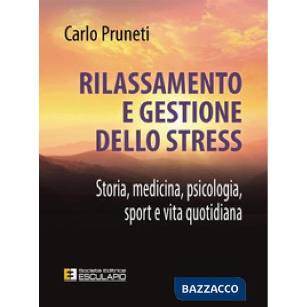 Rilassamento e gestione dello stress. Storia, medicina, psicologia, sport e vita quotidiana