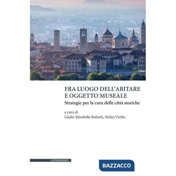 Fra luogo dell'abitare e oggetto museale. Strategie per la cura delle città storiche