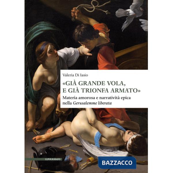 «Già grande vola, e già trionfa armato». Materia amorosa e narratività epica nella Gerusalemme liberata
